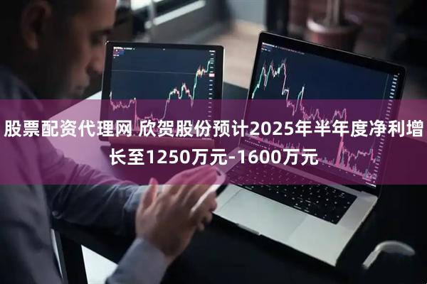 股票配资代理网 欣贺股份预计2025年半年度净利增长至1250万元-1600万元