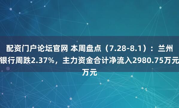 配资门户论坛官网 本周盘点（7.28-8.1）：兰州银行周跌2.37%，主力资金合计净流入2980.75万元