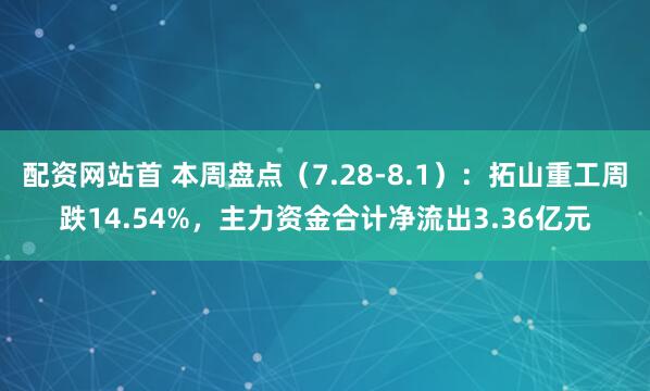 配资网站首 本周盘点（7.28-8.1）：拓山重工周跌14.54%，主力资金合计净流出3.36亿元