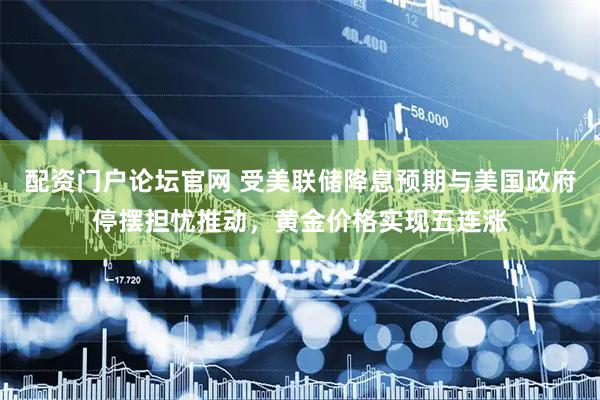 配资门户论坛官网 受美联储降息预期与美国政府停摆担忧推动，黄金价格实现五连涨