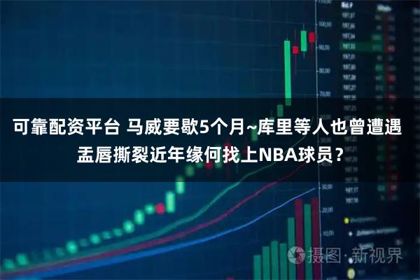 可靠配资平台 马威要歇5个月~库里等人也曾遭遇 盂唇撕裂近年缘何找上NBA球员？