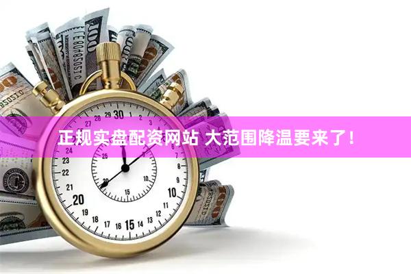 正规实盘配资网站 大范围降温要来了！